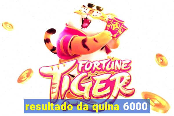 resultado da quina 6000